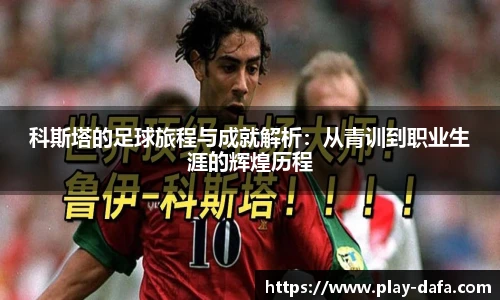 科斯塔的足球旅程与成就解析：从青训到职业生涯的辉煌历程