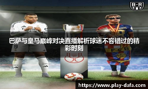 巴萨与皇马巅峰对决直播解析球迷不容错过的精彩时刻